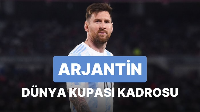 Arjantin'in 2022 Dünya Kupası Kadrosu Açıklandı! Arjantin 2022 Dünya Kupası Kadrosu