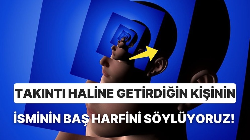 Bilinçaltının Derinliklerine İnerek Takıntı Haline Getirdiğin Kişinin İsminin Baş Harfini Söylüyoruz!