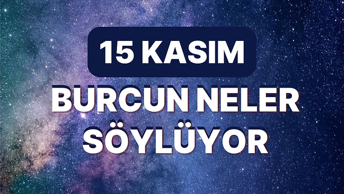 Günlük Burç Yorumuna Göre 15 Kasım Salı Günün Nasıl Geçecek?