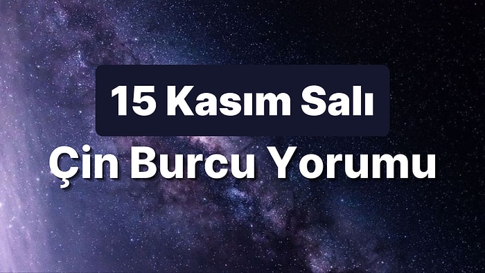 15 Kasım Salı Çin Burcuna Göre Günün Nasıl Geçecek?