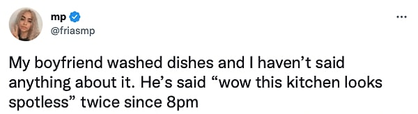 4. "Erkek arkadaşım bulaşıkları yıkadı ve ben bu konuda hiçbir şey söylemedim. 8'den beri iki kere 'Mutfağa bak pırıl pırıl gözüküyor' dedi."
