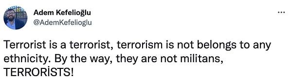 “Terörist teröristtir. Terör herhangi bir etnik kökene bağlı değildir. Bu arada onlar militan değil, teröristlerdi!”