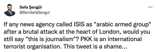 "Herhangi bir haber ajansı, Londra'nın kalbine yapılan vahşi bir saldırıdan sonra IŞİD'i 'Silahlı Arap grubu' olarak adlandırsa, yine de 'gazetecilik bu' der miydiniz? PKK, uluslararası bir terör örgütüdür. Bu tweet utanç verici..."