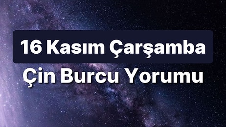 16 Kasım Çarşamba Çin Burcuna Göre Günün Nasıl Geçecek?