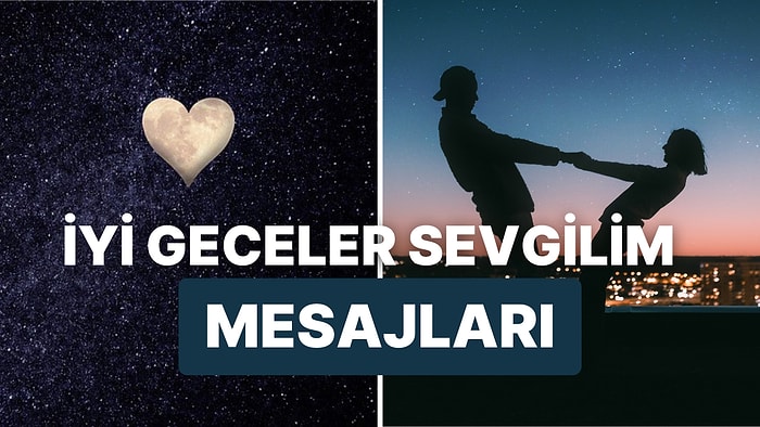 Sevgiliye İyi Geceler Mesajı: Sevgilinize Atabileceğiniz Romantik, Uzun, Etkileyici İyi Geceler Mesajları