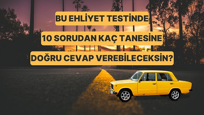 Bu Ehliyet Testinde 10 Sorudan Kaç Tanesine Doğru Cevap Verebileceksin?