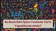 Bu Basit Dört İşlem Testinde 13/13 Yapabilecek misin?