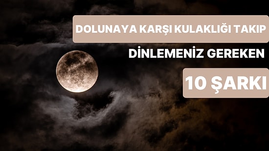 Dolunaya Karşı Kulaklığı Takıp Son Ses Dinlemeniz Gereken 10 Şarkı