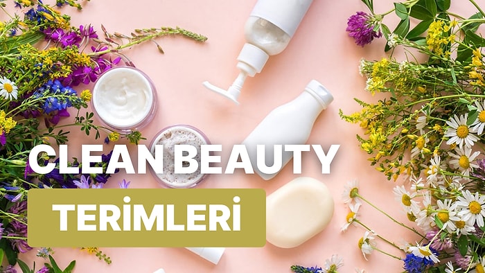 Clean Beauty’de Sıklıkla Karşımıza Çıkan 10 Terim ve Anlamları