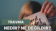 Travma Nedir? Travma Hakkında Bilmeniz Gerekenler!