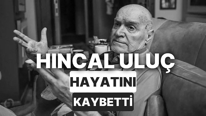 Hıncal Uluç'un Hayatına Dair Detaylar: Hıncal Uluç Kimdir, Kaç Yaşında Vefat Etti? Hıncal Uluç Neler Yaptı?