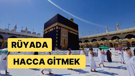 Rüyada Hacca Gitmek: Dindarlığınızla Güzel Övgüler Alacaksınız!