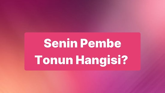 Senin Pembe Tonun Hangisi?