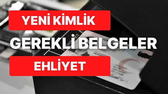 Yeni Kimlik Başvurusu ve Ehliyet Başvurusunda Gerekli Belgeler Nelerdir?