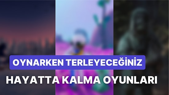 “Yaşamıyorum Ama Hayatta Kalıyorum” Diyenlere: En İyi Hayatta Kalma Oyunları