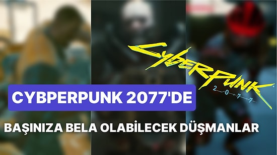 Night City’de Dolaşırken Dikkat: Cyberpunk 2077’nin En Zorlu Düşmanları