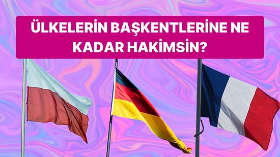 Ülkelerin Başkentlerini Sorduğumuz Bu Testte 10/10 Yapabilecek misin?