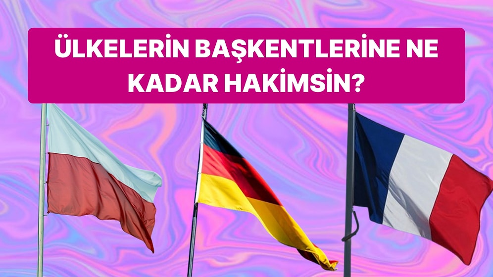 Ülkelerin Başkentlerini Sorduğumuz Bu Testte 10/10 Yapabilecek misin?