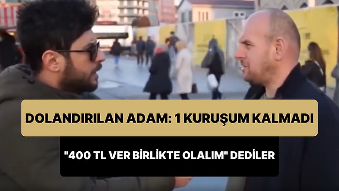 'Birlikte Olacağız Diye 400 TL Verdim, Dolandırıldım' Diyen Adam: Cebimde 1 Kuruş Kalmadı, Şikayetçi Olacağım