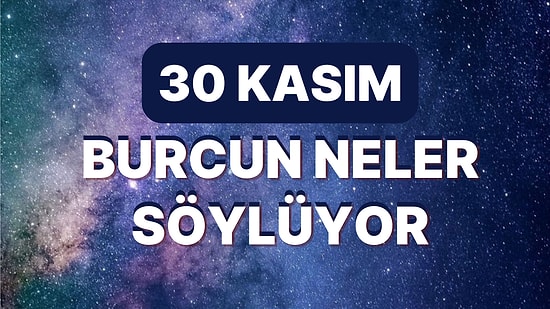 Günlük Burç Yorumuna Göre 30 Kasım Çarşamba Günün Nasıl Geçecek?