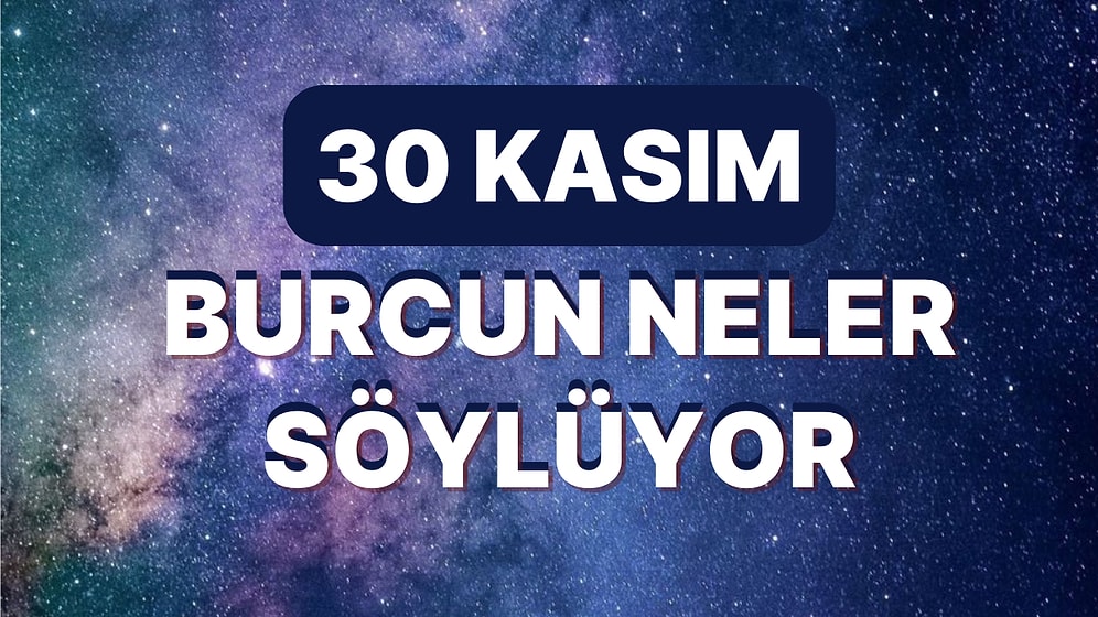 Günlük Burç Yorumuna Göre 30 Kasım Çarşamba Günün Nasıl Geçecek?