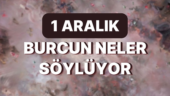 Günlük Burç Yorumuna Göre 1 Aralık Perşembe Günün Nasıl Geçecek?