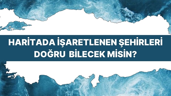 Türkiye Şehirleri Haritası Testinde Başarılı Olabilecek misin?