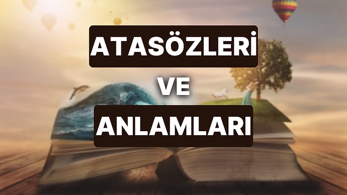 Atasözleri ve Anlamları: A'dan Z'ye Gündelik Hayatta En Sık Kullanılan Atasözleri ve Anlamları