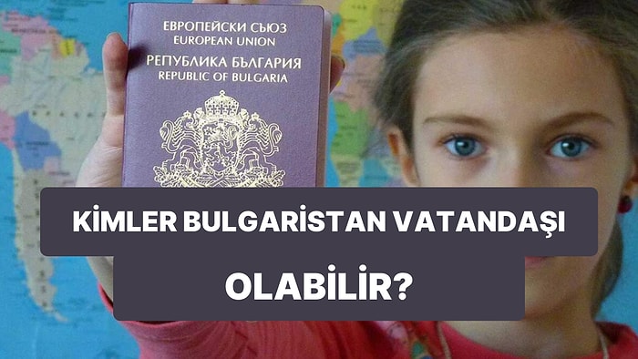 Bulgaristan Vatandaşlığıyla İlgili Tüm Detaylar: Bulgaristan Vatandaşı Nasıl Olunur, Şartlar Neler?