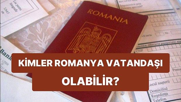 Romanya Vatandaşlığıyla İlgili Merak Edilenler: Romanya Vatandaşı Nasıl Olunur? Şartları Neler?