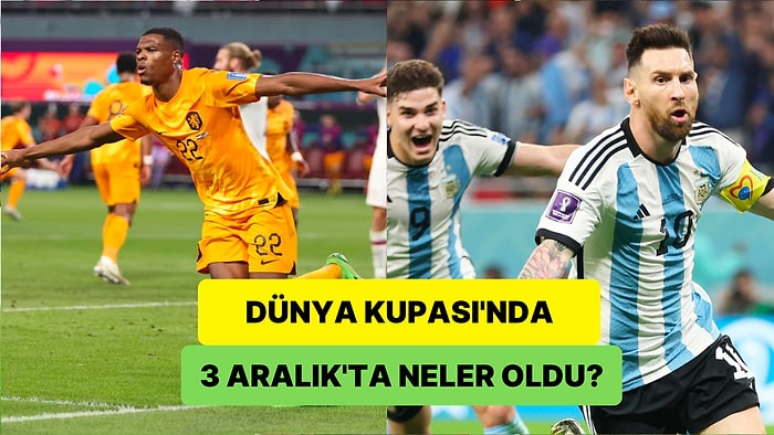 Hollanda Sürprize İzin Vermedi, Messi Kupa İnadını Sürdürdü! Dünya Kupası'nda 3 Aralık Günü Neler Yaşandı?