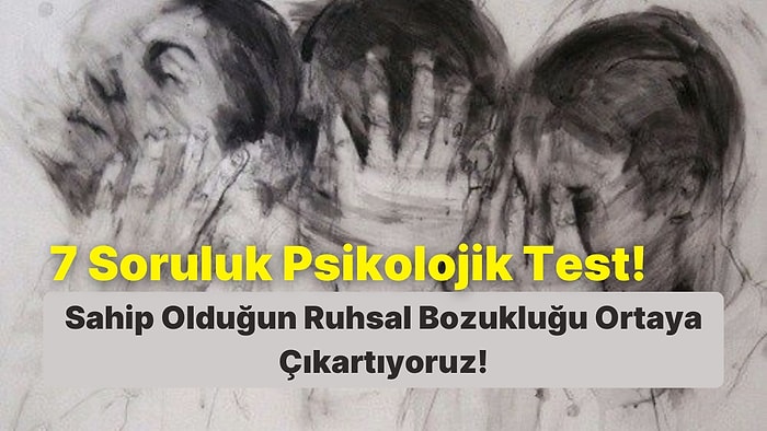 7 Soruluk Psikolojik Teste Göre Sahip Olduğun Ruhsal Bozukluğu Ortaya Çıkartıyoruz!