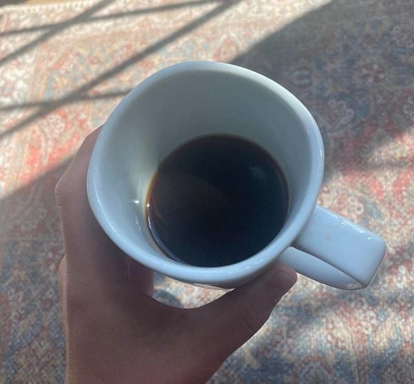 5. “Eşim ister kahve, ister çay içsin bardağın dibinde hep içeceğinin bir kısmını bırakıyor. Tamamını dikip için işte!”