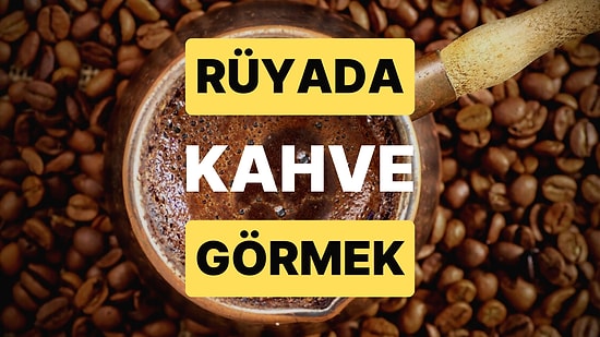 Rüyada Kahve Görmek: Çok Emek Verdiğiniz Bir İşte Başarılı Olacaksınız!