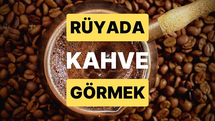 Rüyada Kahve Görmek: Çok Emek Verdiğiniz Bir İşte Başarılı Olacaksınız!