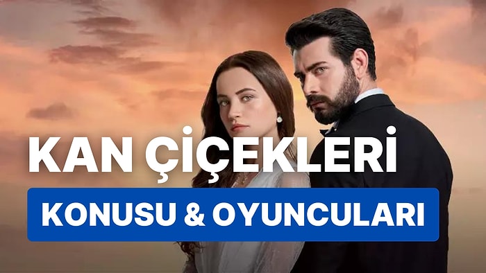 Kan Çiçekleri Dizisinin Konusu Nedir? Kan Çiçekleri Oyuncuları Kimlerdir?