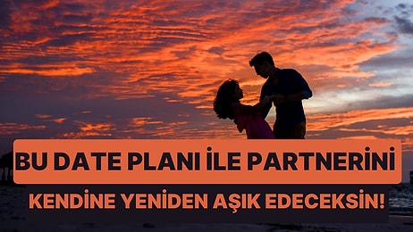 Partnerinin Sana Yeniden Aşık Olacağı Date Planını Söylüyoruz!