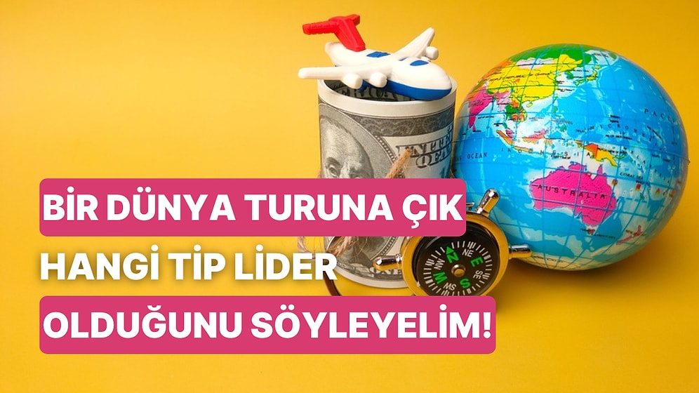 Bir Dünya Turuna Çık Hangi Liderlik Tipine Sahip Olduğunu Söyleyelim!