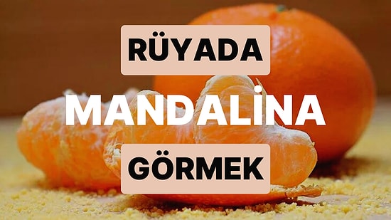 Rüyada Mandalina Görmek: Bahtınızın Açık Olduğu Kısmetli Bir Yaşam Süreceksiniz!