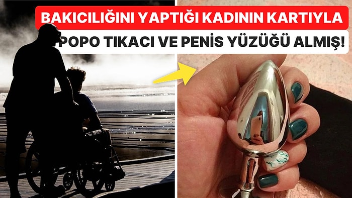 Bakıcılığını Yaptığı Engelli Kadının Kredi Kartıyla Kendisine Popo Tıkacı ve Erotik Oyuncak Alan Kadın