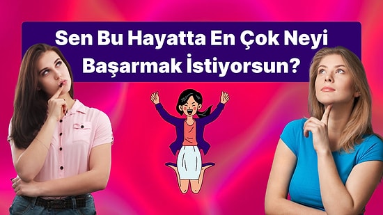 Sen Bu Hayatta En Çok Neyi Başarmak İstiyorsun?