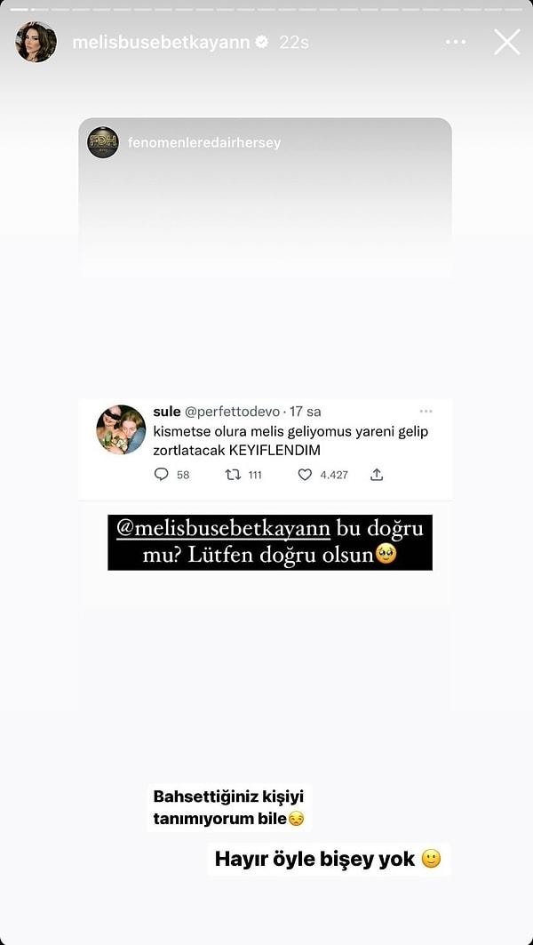 Daha sonra ise Melis, Instagram hesabından Kısmetse Olur'a katılmayacağını "Hayır öyle bir şey yok" diyerek belirtti.