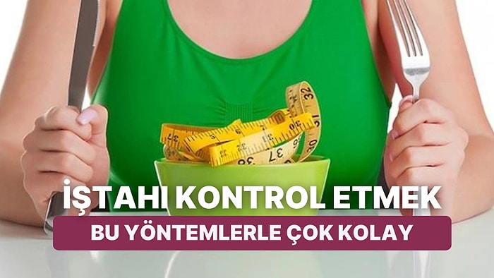 Doğru Beslenme Yöntemleriyle İştahınızı Kontrol Altında Tutmak İçin Birbirinden Basit Tüyolar