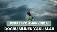 Doğru Bilinen Yanlışlarda Bugün: Depresyon Hakkında Doğru Sanılan Yanlışlar