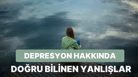 Doğru Bilinen Yanlışlarda Bugün: Depresyon Hakkında Doğru Sanılan Yanlışlar