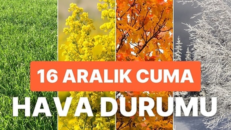 16 Aralık Cuma Hava Durumu: Bugün Hava Nasıl Olacak? Yağmur Yağacak mı?