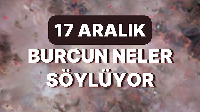 Günlük Burç Yorumuna Göre 17 Aralık Cumartesi Günün Nasıl Geçecek?