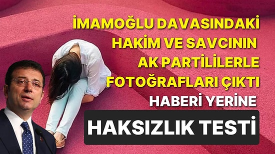 "İmamoğlu Davasındaki Hakim ve Savcının AK Partililerle Fotoğrafları Çıktı" Haberi Yerine Haksızlık Testi