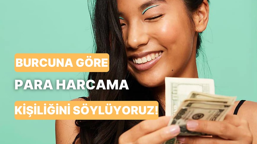 Burcuna Göre Senin Para Harcama Kişiliğini Söylüyoruz!