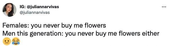 9. "Kadınlar: Bana hiç çiçek almadın.        /       Bu jenerasyondaki erkekler: Sen de bana hiç çiçek almadın"